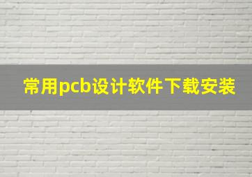 常用pcb设计软件下载安装