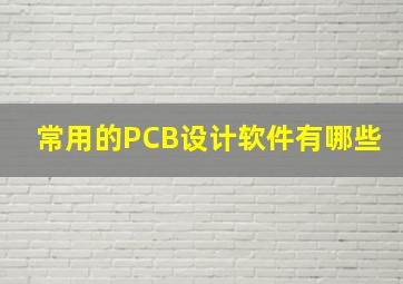 常用的PCB设计软件有哪些