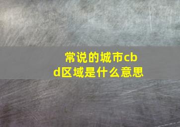 常说的城市cbd区域是什么意思