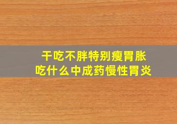 干吃不胖特别瘦胃胀吃什么中成药慢性胃炎