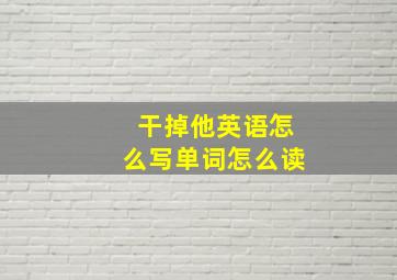 干掉他英语怎么写单词怎么读