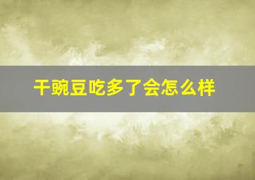 干豌豆吃多了会怎么样