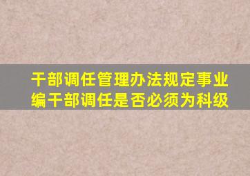 干部调任管理办法规定事业编干部调任是否必须为科级