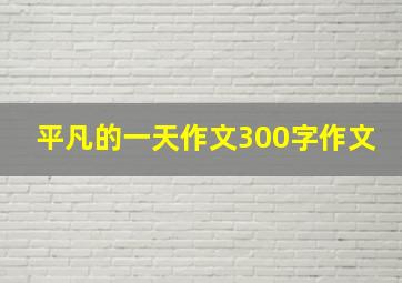 平凡的一天作文300字作文