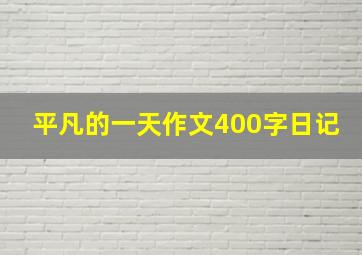 平凡的一天作文400字日记