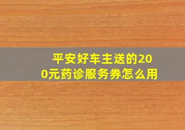 平安好车主送的200元药诊服务券怎么用