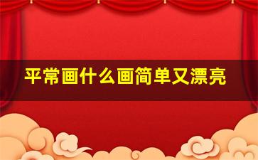 平常画什么画简单又漂亮