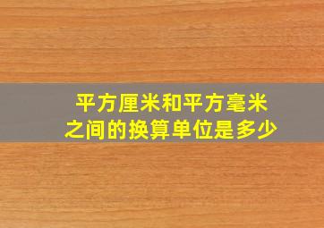 平方厘米和平方毫米之间的换算单位是多少