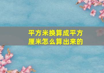 平方米换算成平方厘米怎么算出来的