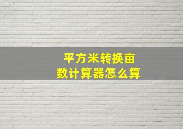 平方米转换亩数计算器怎么算