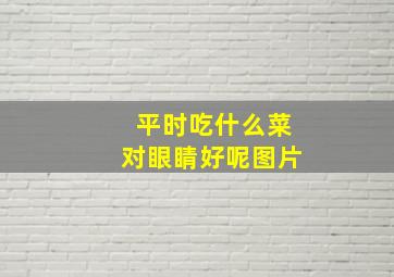 平时吃什么菜对眼睛好呢图片