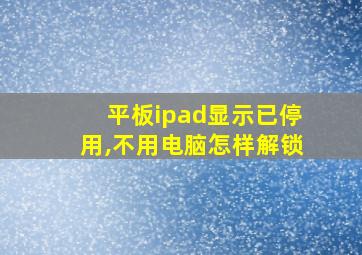 平板ipad显示已停用,不用电脑怎样解锁