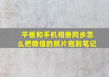 平板和手机相册同步怎么把微信的照片拖到笔记