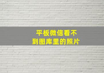 平板微信看不到图库里的照片