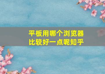 平板用哪个浏览器比较好一点呢知乎