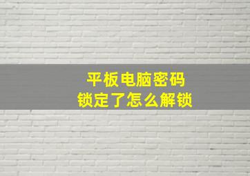 平板电脑密码锁定了怎么解锁