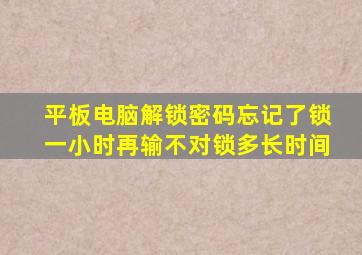 平板电脑解锁密码忘记了锁一小时再输不对锁多长时间