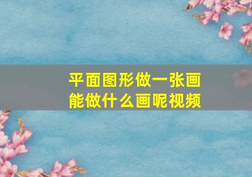 平面图形做一张画能做什么画呢视频