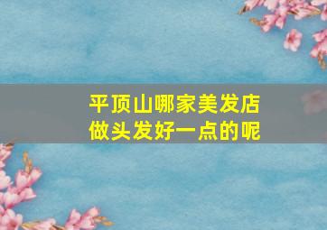 平顶山哪家美发店做头发好一点的呢