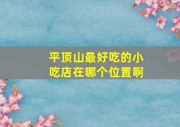 平顶山最好吃的小吃店在哪个位置啊