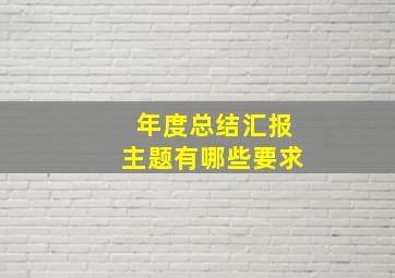 年度总结汇报主题有哪些要求