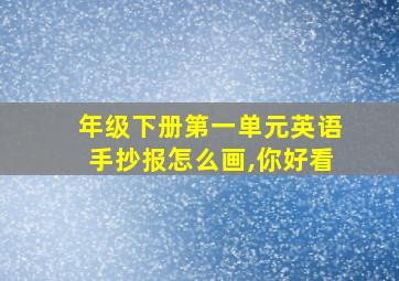 年级下册第一单元英语手抄报怎么画,你好看