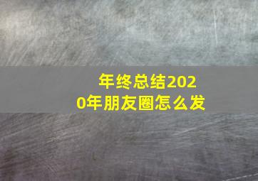 年终总结2020年朋友圈怎么发