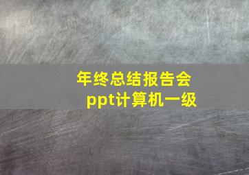 年终总结报告会ppt计算机一级