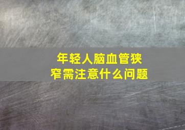 年轻人脑血管狭窄需注意什么问题