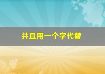 并且用一个字代替