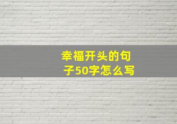 幸福开头的句子50字怎么写