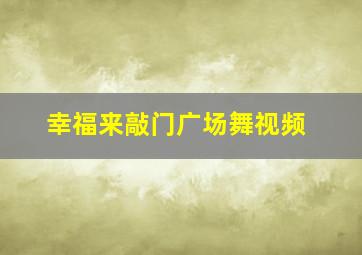 幸福来敲门广场舞视频