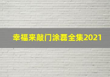 幸福来敲门涂磊全集2021