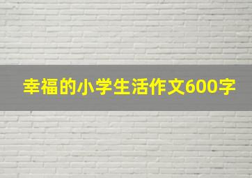 幸福的小学生活作文600字