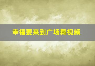 幸福要来到广场舞视频