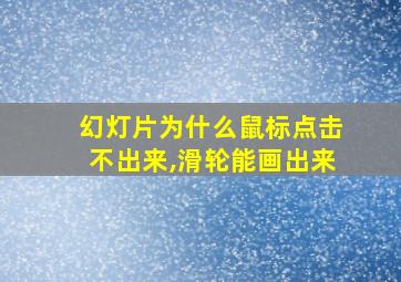 幻灯片为什么鼠标点击不出来,滑轮能画出来