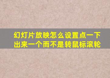 幻灯片放映怎么设置点一下出来一个而不是转鼠标滚轮