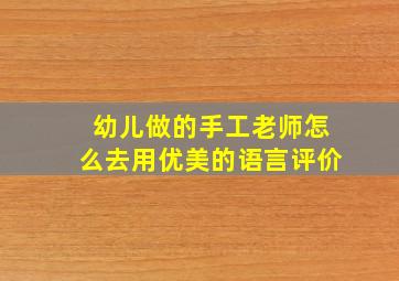 幼儿做的手工老师怎么去用优美的语言评价