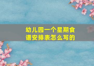 幼儿园一个星期食谱安排表怎么写的