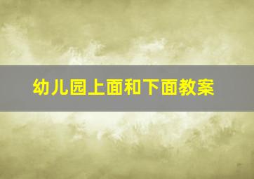 幼儿园上面和下面教案