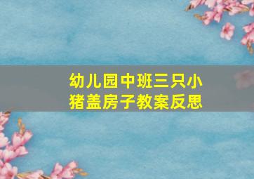 幼儿园中班三只小猪盖房子教案反思