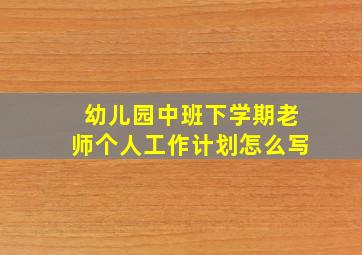 幼儿园中班下学期老师个人工作计划怎么写