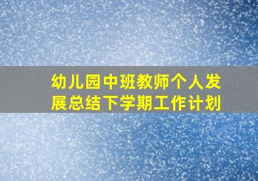 幼儿园中班教师个人发展总结下学期工作计划