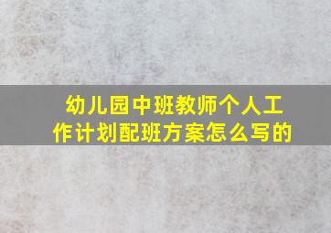 幼儿园中班教师个人工作计划配班方案怎么写的