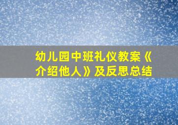 幼儿园中班礼仪教案《介绍他人》及反思总结