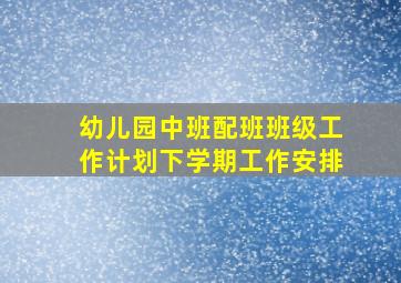 幼儿园中班配班班级工作计划下学期工作安排