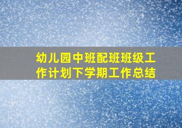 幼儿园中班配班班级工作计划下学期工作总结