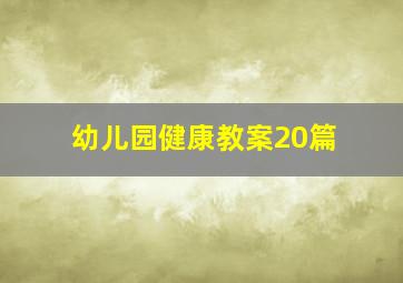 幼儿园健康教案20篇