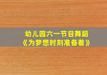 幼儿园六一节目舞蹈《为梦想时刻准备着》