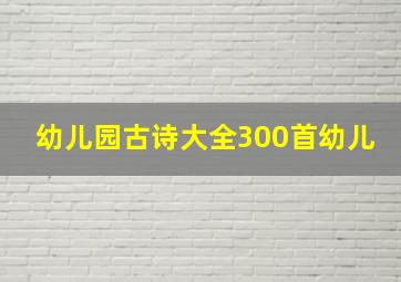 幼儿园古诗大全300首幼儿